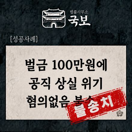 [형사 성공사례: 불송치] 벌금 100만원에 당연퇴직 공직자 혐의없음 불송치