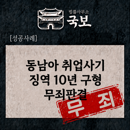 [형사 성공사례: 무죄] 동남아 취업 후 보이스피싱 혐의 징역 10년 구형에도 무죄 판결