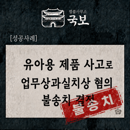 [형사 성공사례: 불송치] 유아용 제품 사고 업무상과실치상 혐의